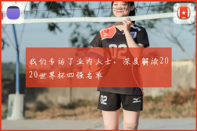 我们专访了业内人士,深度解读2020世界杯四强名单